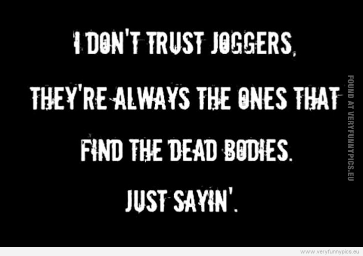 Funny Picture - I don't trust joggers - They're always the ones that find the dead bodies - Just sayin