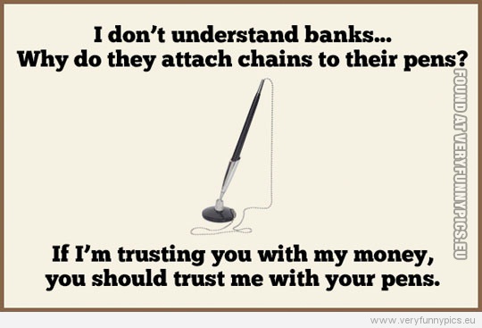 Funny Picture - I dont understand banks. Why do they attch chains to their pens?