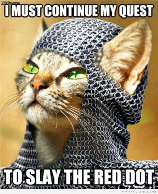 Funny Picture - I must continue my quest to slay the red dot