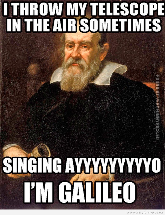 Funny Picture - I throw my telescope in the air sometimes - Singing ayyyyyyyo i'm galileo
