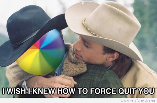 Funny Picture - I wish i knew how to force quit you - brokemac mountain