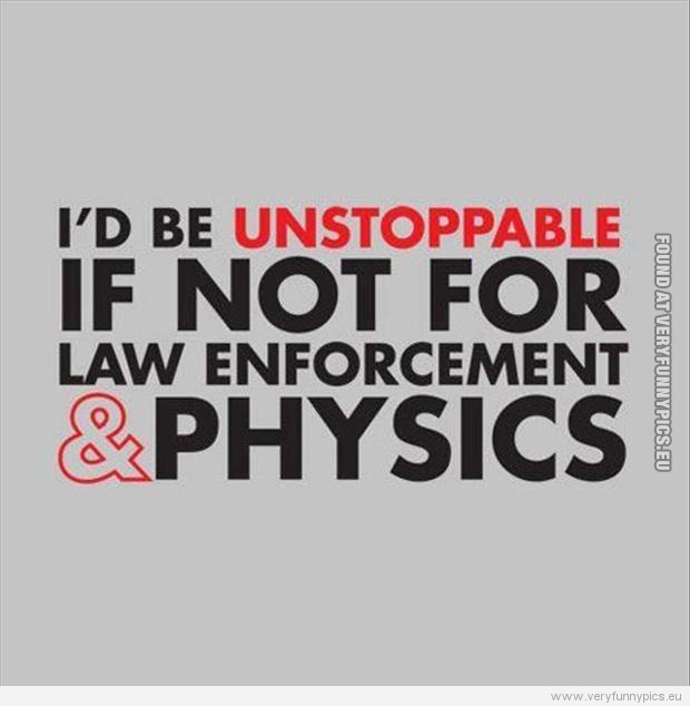 Funny Picture - I'd be unstoppable if not for law enforcements and physics