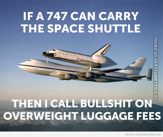 Funny Picture - If a 747 can carry the space shuttle, then i call bullshit on overweight luggage fees