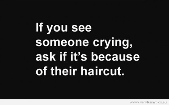 Funny Picture - If you see someone crying, ask if it's because of their haircut