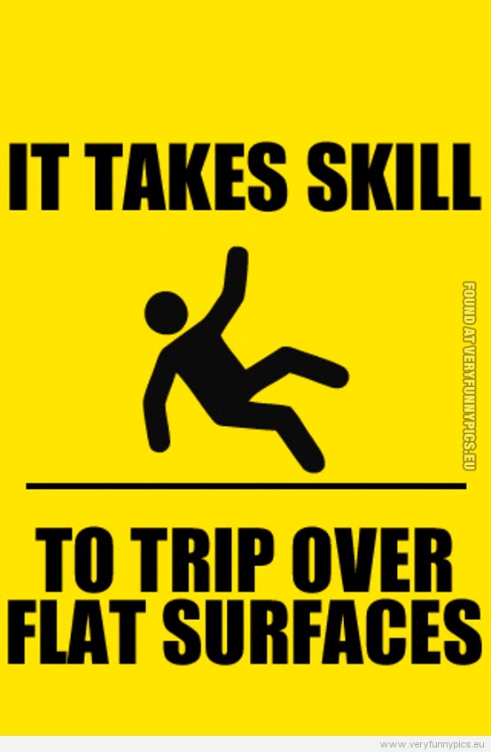 Funny Picture - It takes skill to trip over flat surfaces