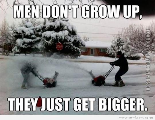 Funny Picture - Men don't grow up, they just get bigger