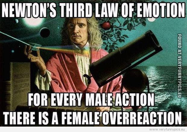 Funny Picture - Newton's thirt law of emotion - For every male action there is a female overreaction
