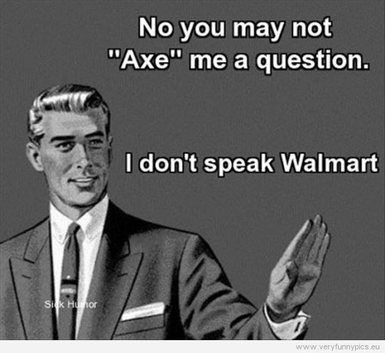 Funny Picture - No you may not axe me a question. I don't speak Wallmart