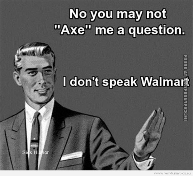 Funny Picture - No you may not axe me a question. I don't speak Wallmart