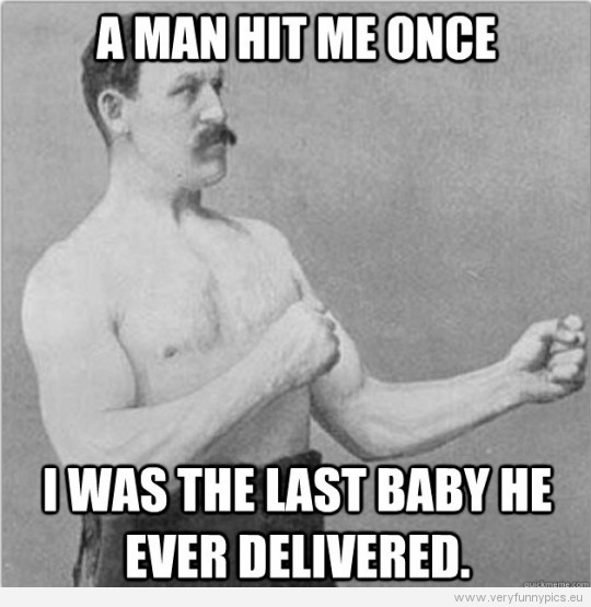 Funny Picture - Overly manly man - A man hit me once - I was the last baby he ever delivered