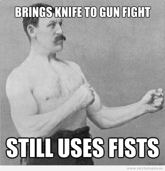 Funny Picture – Overly manly man – Brings knife to gun fight - Still uses fists
