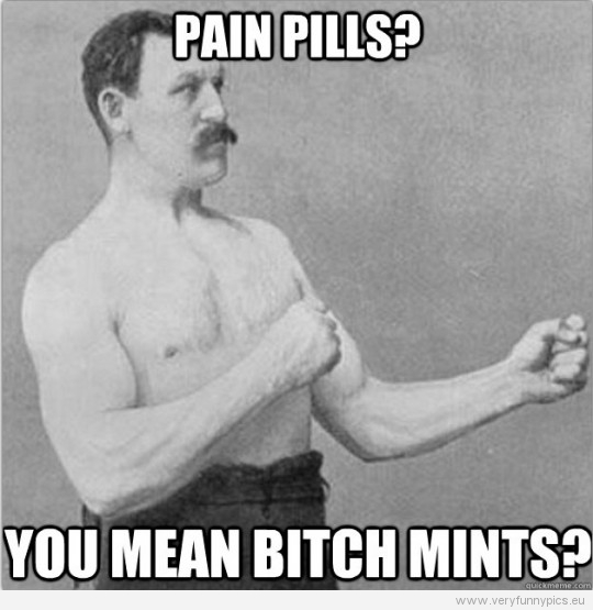 Funny Picture - Overly manly man - Pain pills? You mean bitch mints?