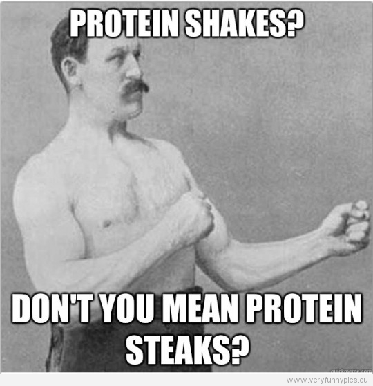 Funny Picture – Overly manly man – Protein Shakes? Don't you mean protein steaks?