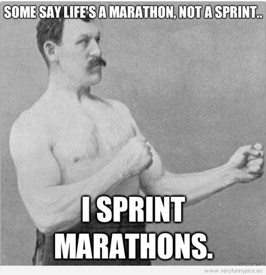 Funny Picture – Overly manly man – Some say life's a marathon, not a sprint - I sprint marathons