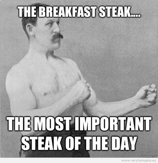 Funny Picture – Overly manly man – The breakfast steak - The most important steak of the day