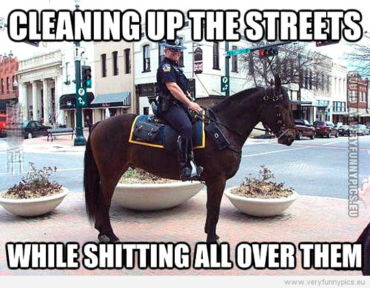Funny Picture - Riding police - Cleaning up the streets while shitting all over them