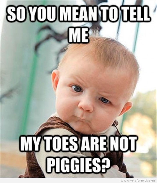 Funny Picture - So you mean to tell me my toes are not piggies