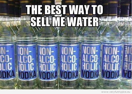 Funny Picture - The best way to sell me water - Non alcoholic vodka