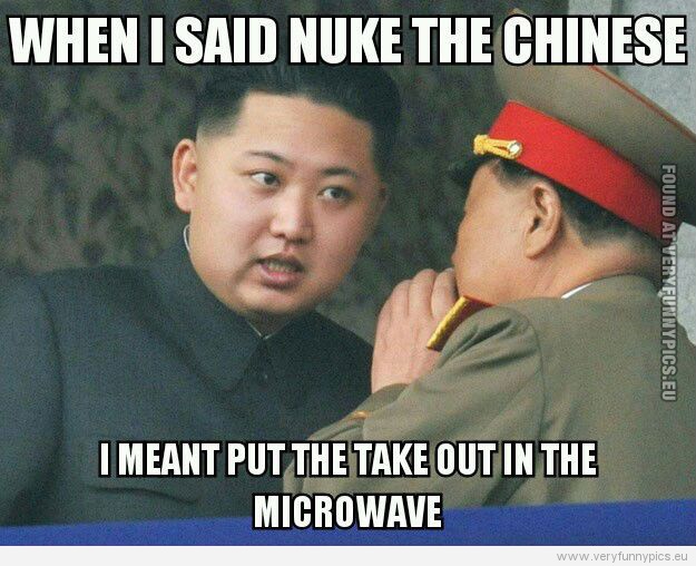 Funny Picture - When i said nuke the chinise i meant put the take out in the microwave - misunderstood Kim Jong Un
