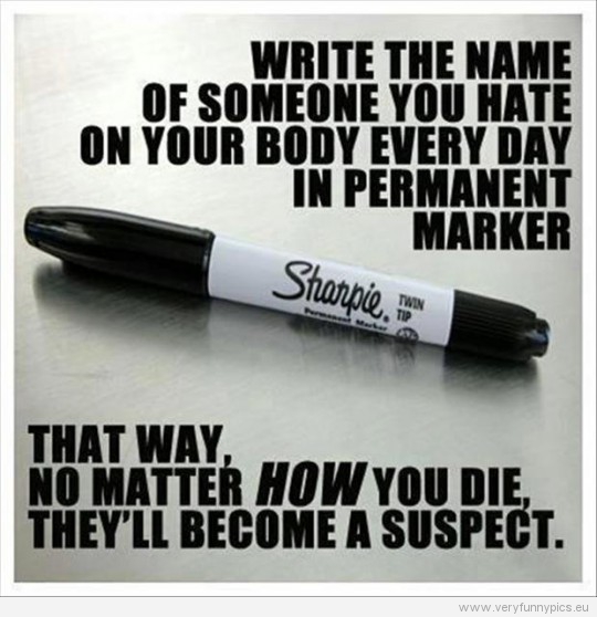 Funny Picture - Write the name of someone you hate on your body every day in permanent marker