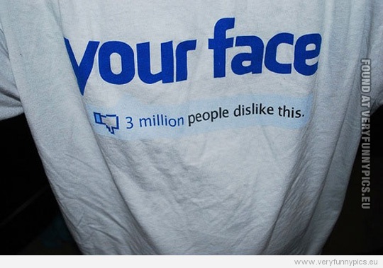 Funny Picture - Your face - 3 million people dislike this