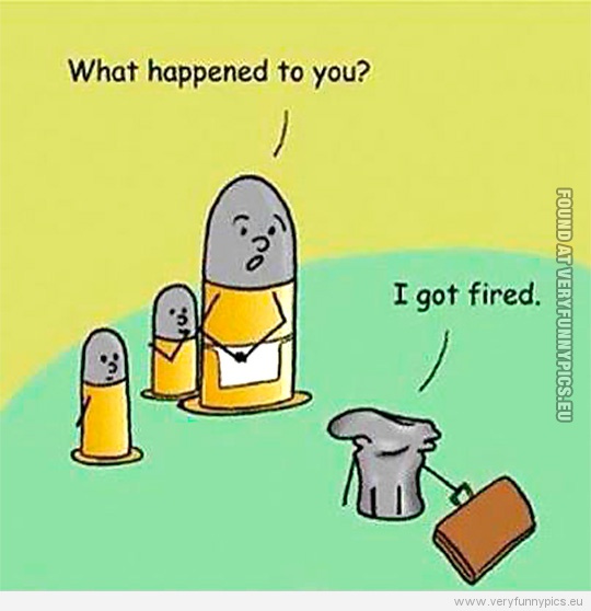 Funny Picture - Ammunition comming home from work - What happened to you? I got fired.