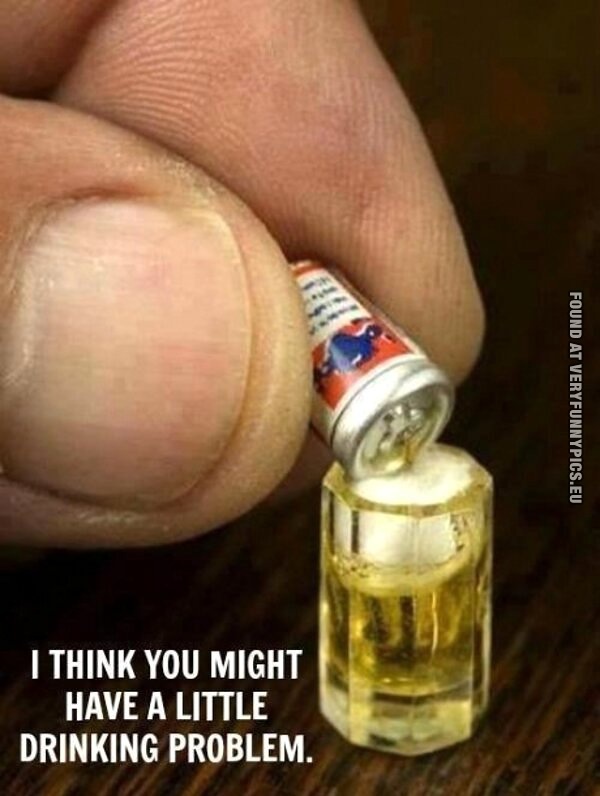 Funny Picture - I think you might have a little drinking problem