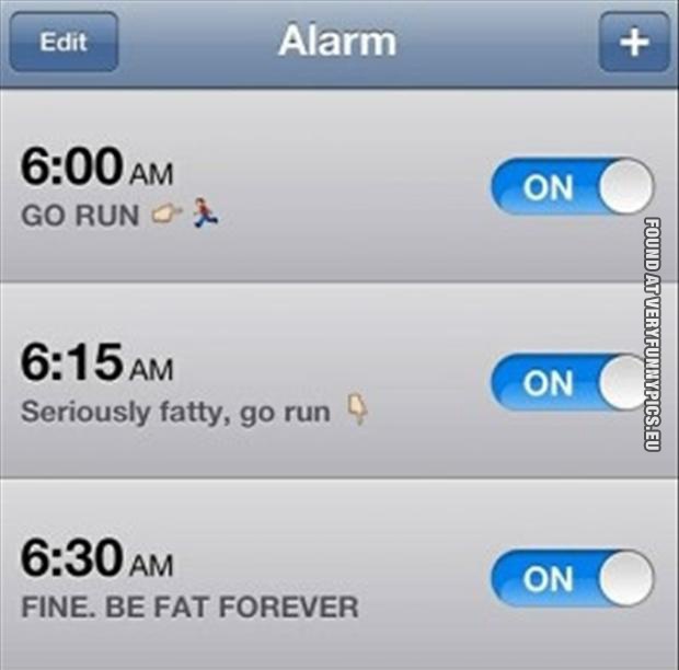 Funny Picture - iPhone alarm - Go run - Seriously fatty, go run - Fine. Be fat forever