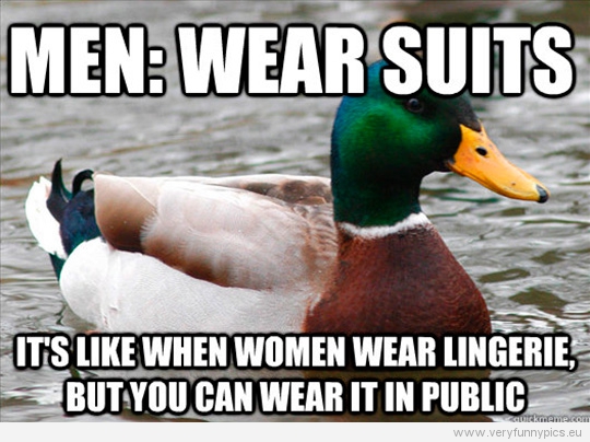 Funny Picture - Men: Wear suits - It's like when women wear lingerie, but you can wear it in public
