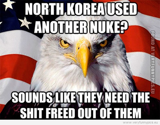 Funny Picture - North Korea used another nuke? Sounds like they need the shit freed out of them - 'merica
