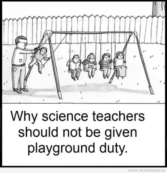 Funny Picture - Why science teachers should not be given playground duty