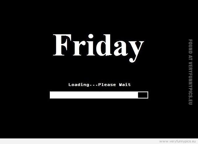 Funny Pictures - Friday - Loading - Please wait