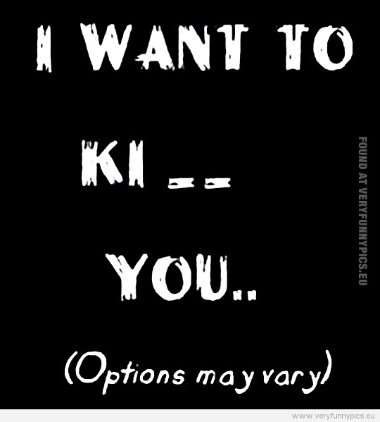 Funny Pictures - I want to ki... You - Options may vary
