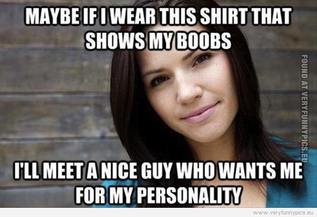 Funny Pictures - Womans logic - Maybe if i wear this shirt that shows my boobs
