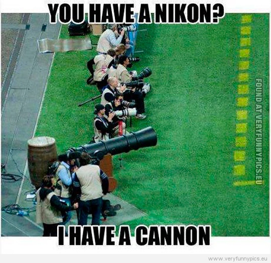 Funny Pictures - You have a Nikon? I have a cannon