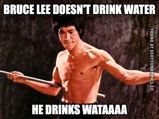 Funny Picture - Bruce lee doesn't drink water - He drinks wataaaa