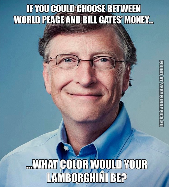 Funny Picture - If you could choose between world peace and Bill Gates money - What color would your Lamborghini be?