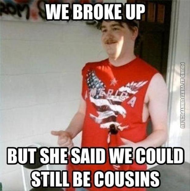 Funny Picture - Redneck quote - We broke up but she said we could still be cousins