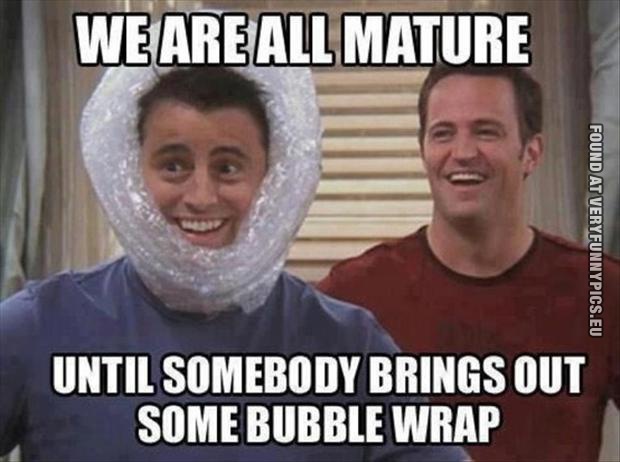 Funny Picture - We are all mature until somebody brings out some bubble wrap