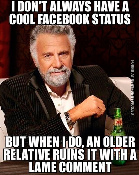Funny Pictures - I don't always hava a cool Facebook status - But when i do, an older relative ruins it with a lame comment