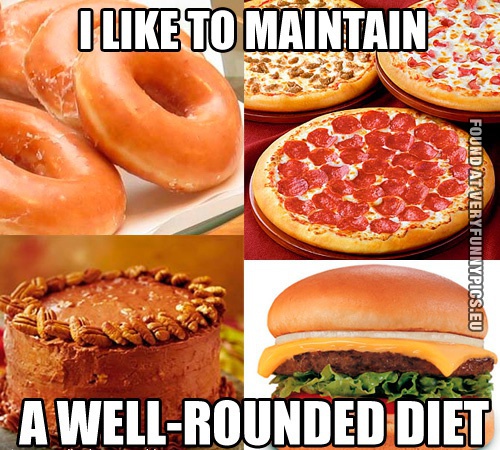 Funny Pictures - I like to maintain a well-Rounded diet