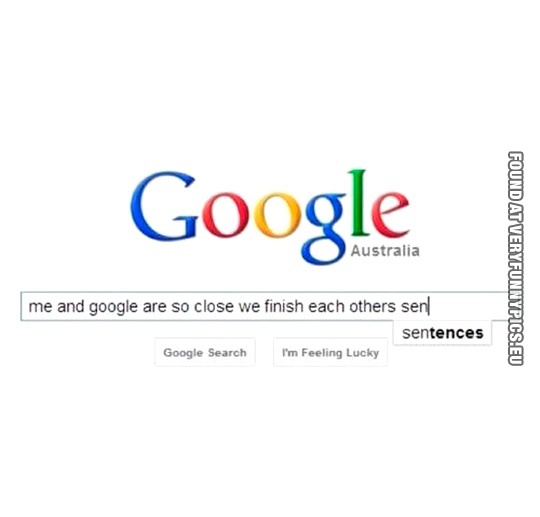 Funny Pictures - Me and google are so close we finish each other sentences