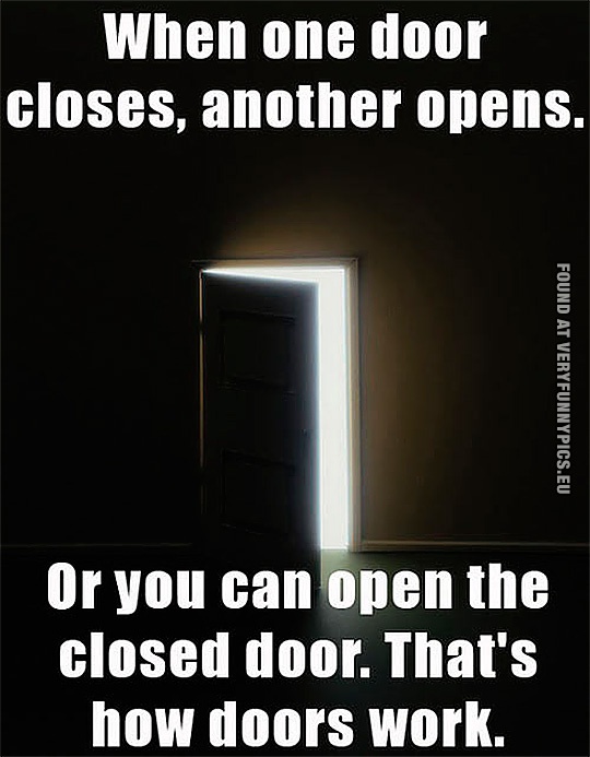 Funny Pictures - When one door closes, another opens - Or you can open the closed door. That's how door works