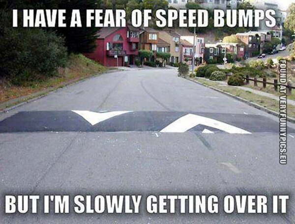 Funny Picture - I have a fear of speed bumps but i'm slowly getting over it