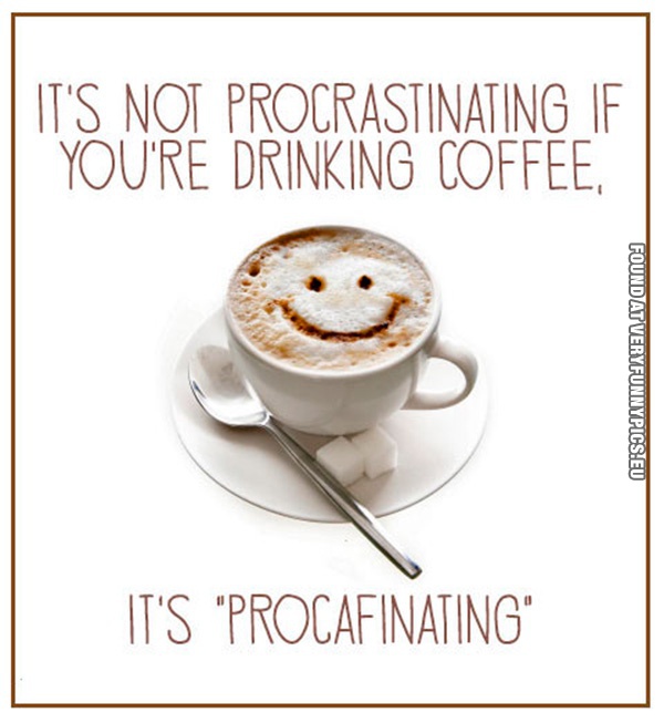 Funny Picture - It's not procrastinating if you're drinking coffee, it's procafinating