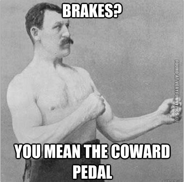 Funny Picture – Overly manly man - Brakes? You mean the coward bedal