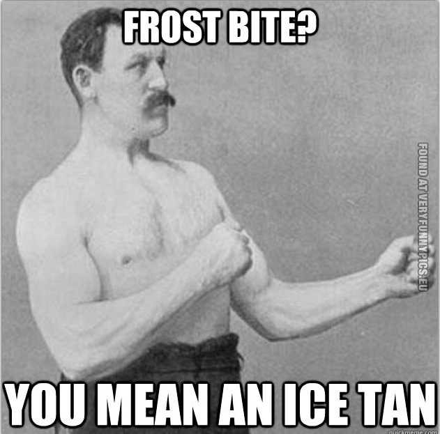Funny Picture – Overly manly man - Frost bite? Your mean an ice tan