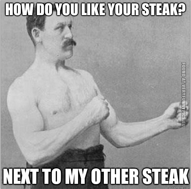 Funny Picture – Overly manly man - How do you like your steak? Next to my other steak