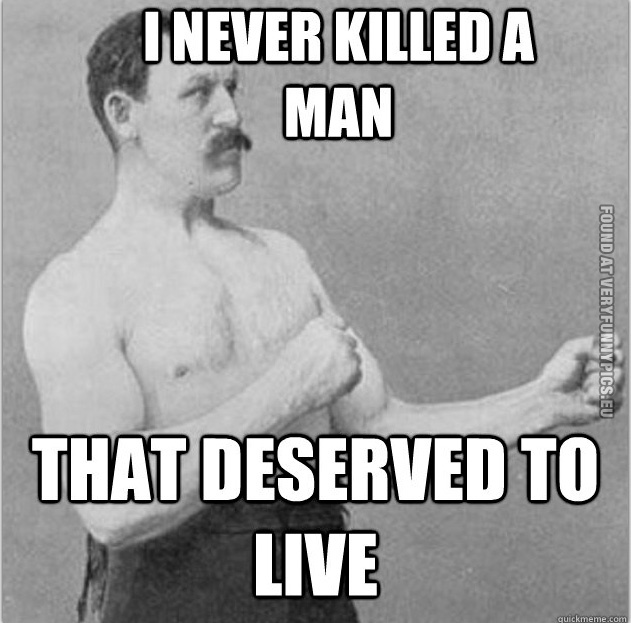 Funny Picture – Overly manly man - I never killed a man that deserved to live