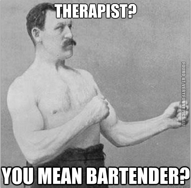 Funny Picture – Overly manly man - Therapist? You mean bartender